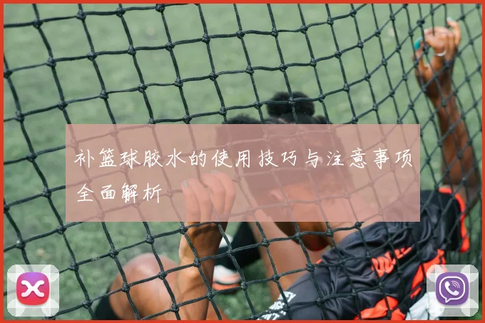 补篮球胶水的使用技巧与注意事项全面解析