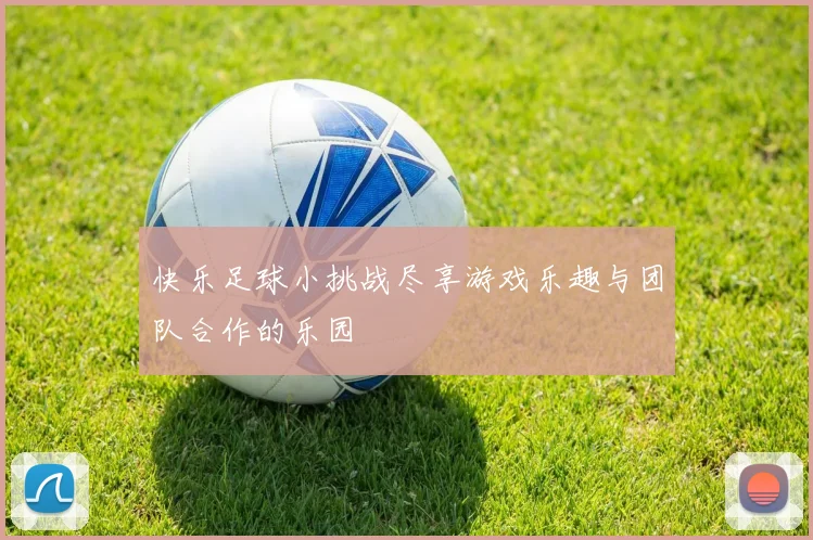 快乐足球小挑战尽享游戏乐趣与团队合作的乐园